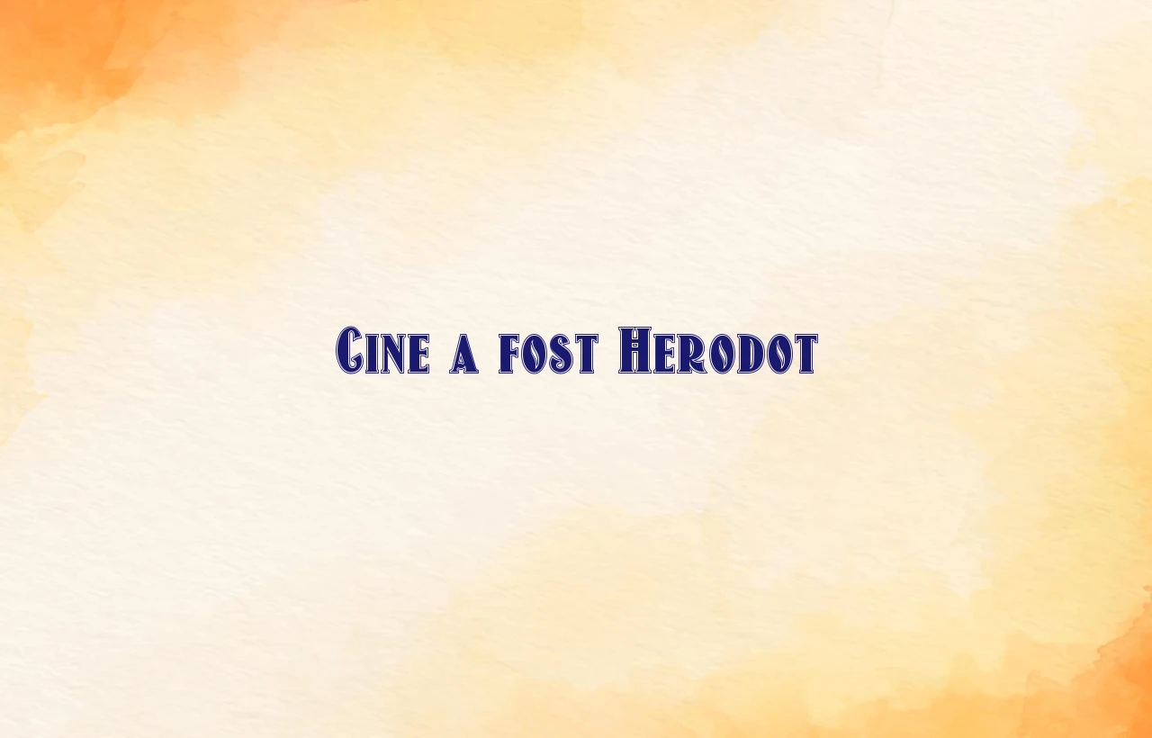 cine a fost herodot
