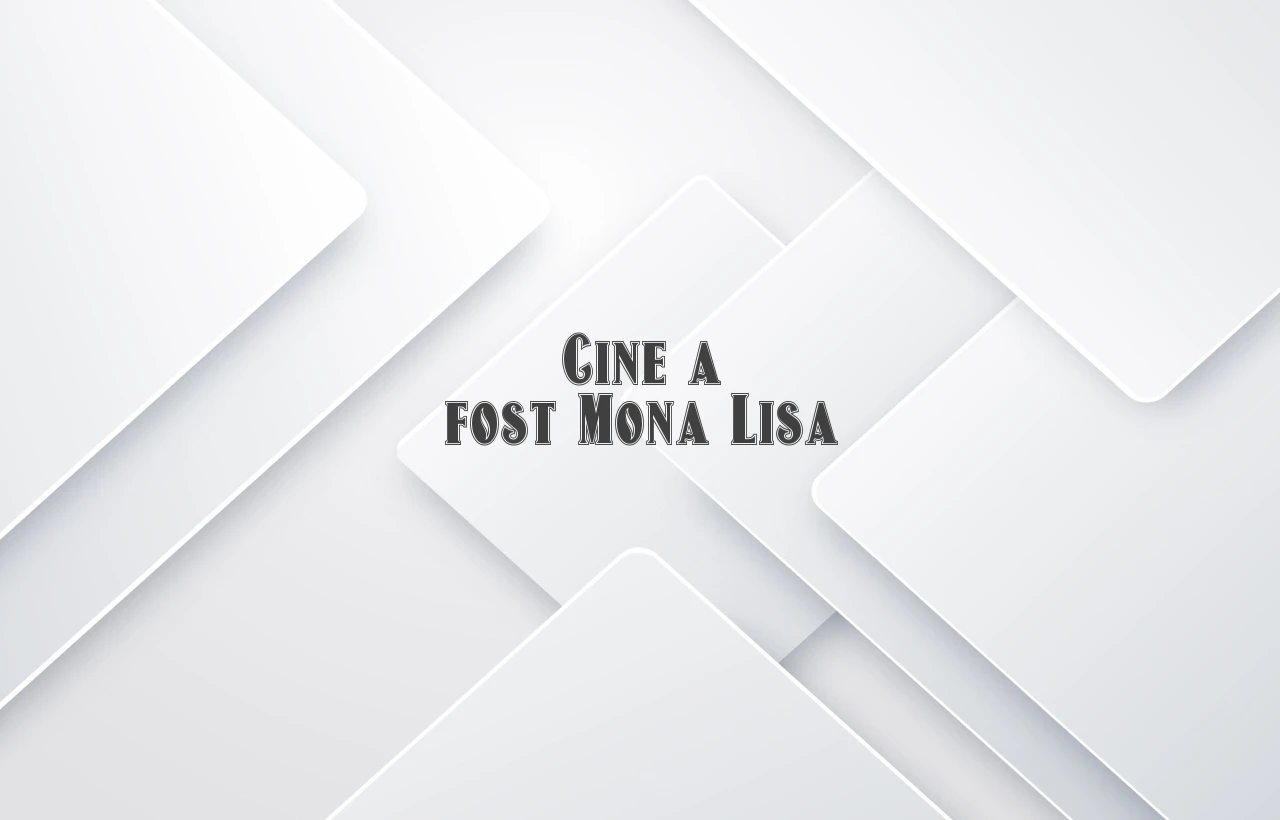 cine a fost mona lisa