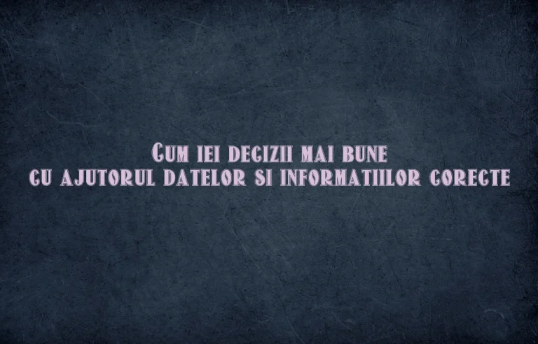 Cum iei decizii mai bune cu ajutorul datelor si informatiilor corecte