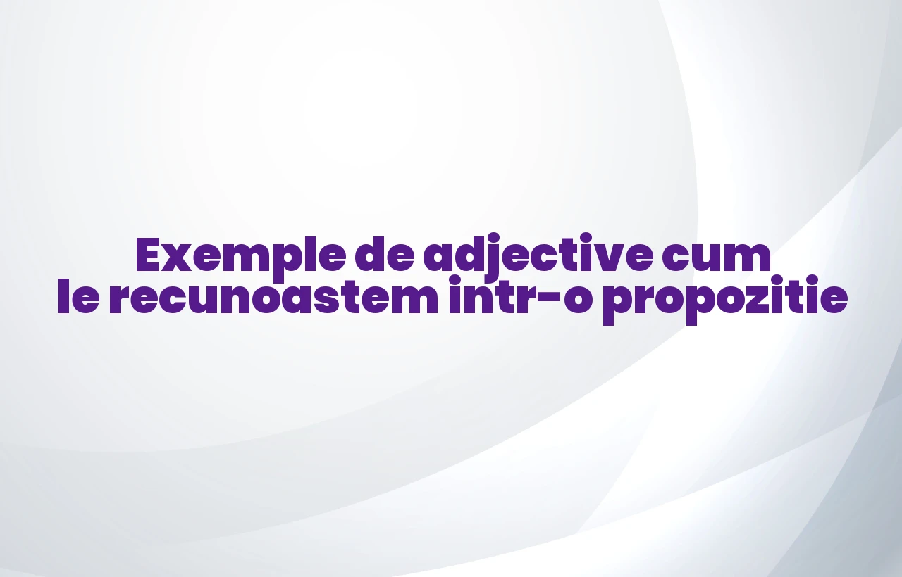 Exemple de adjective cum le recunoastem intr-o propozitie