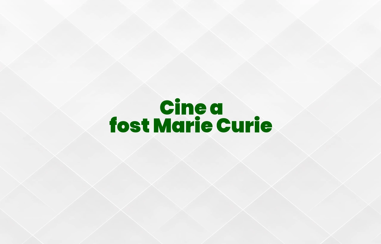 cine a fost marie curie