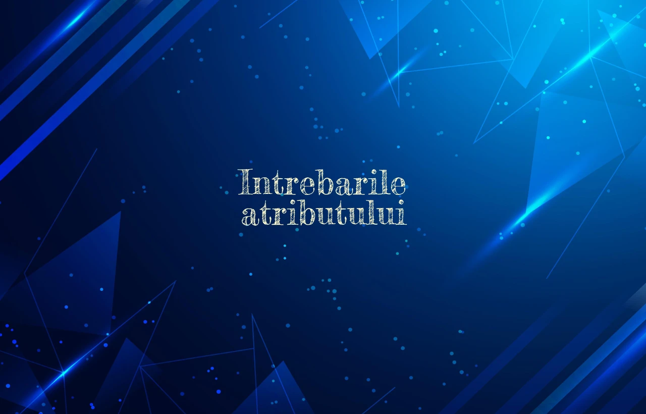intrebarile atributului