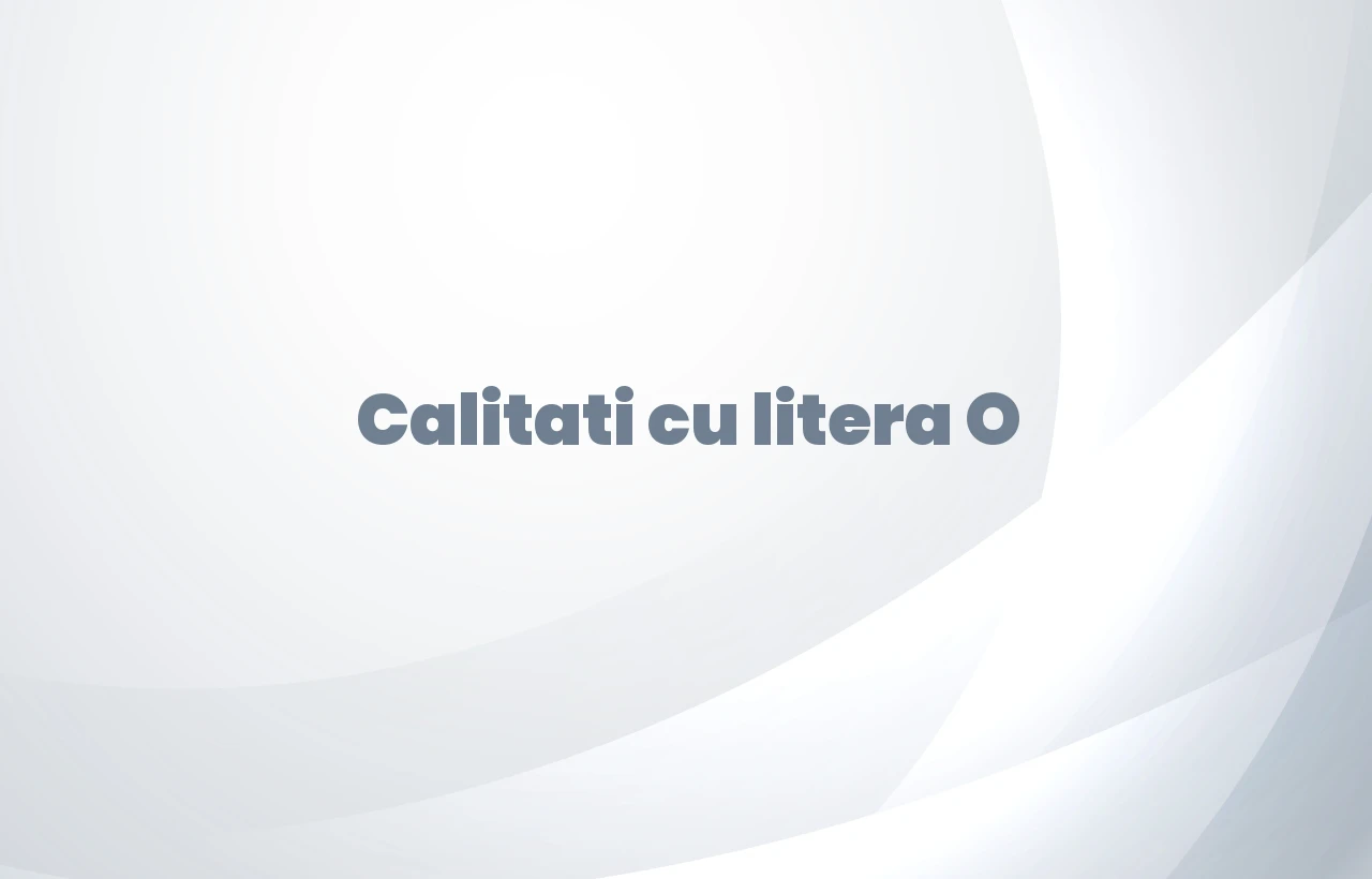calitati cu litera o